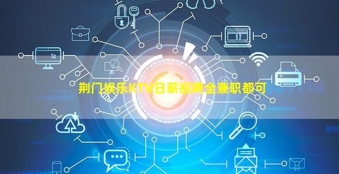 荆门娱乐KTV日薪招聘全兼职都可